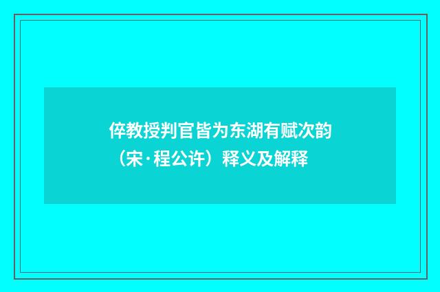 倅教授判官皆为东湖有赋次韵（宋·程公许）释义及解释