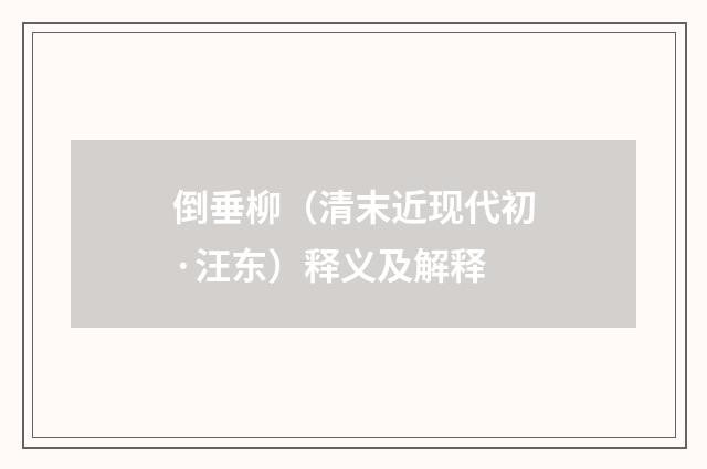 倒垂柳（清末近现代初·汪东）释义及解释