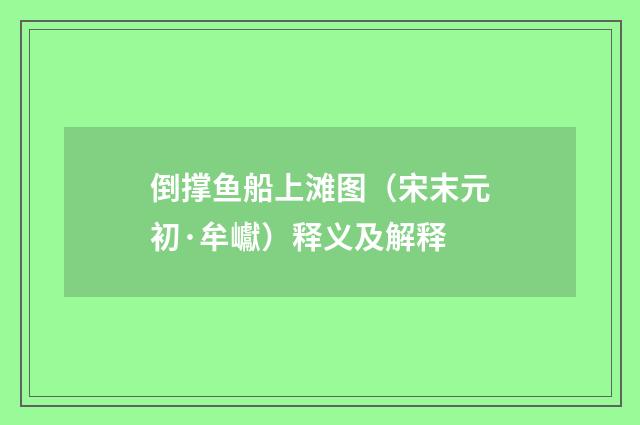 倒撑鱼船上滩图（宋末元初·牟巘）释义及解释