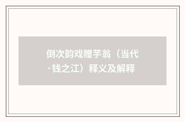 倒次韵戏赠芋翁（当代·钱之江）释义及解释