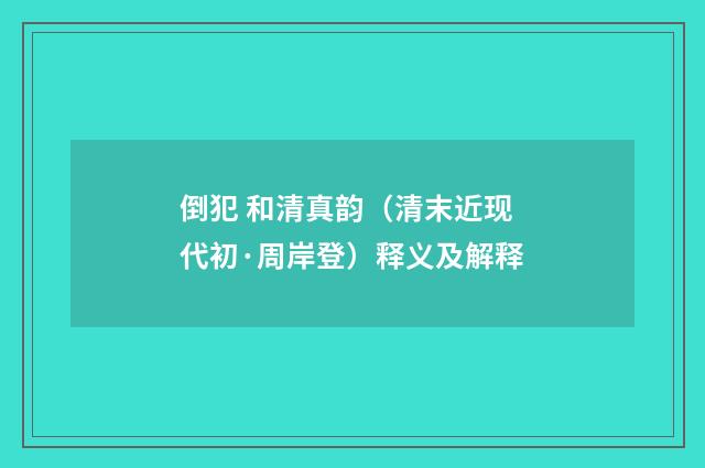 倒犯 和清真韵（清末近现代初·周岸登）释义及解释