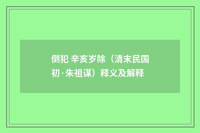 倒犯 辛亥岁除（清末民国初·朱祖谋）释义及解释