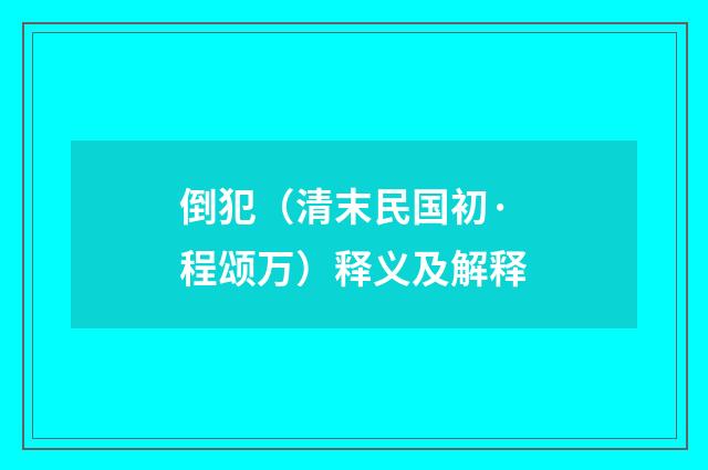 倒犯（清末民国初·程颂万）释义及解释