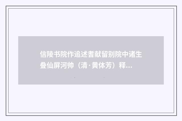 信陵书院作追述耆献留别院中诸生叠仙屏河帅（清·黄体芳）释义及解释