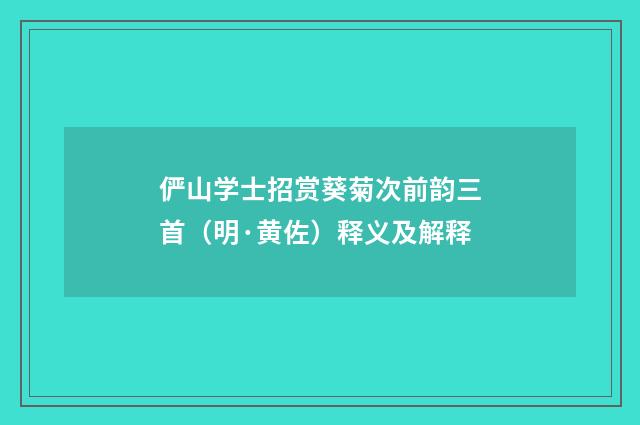 俨山学士招赏葵菊次前韵三首（明·黄佐）释义及解释