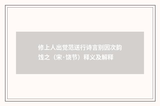 修上人出觉范送行诗言别因次韵饯之（宋·饶节）释义及解释