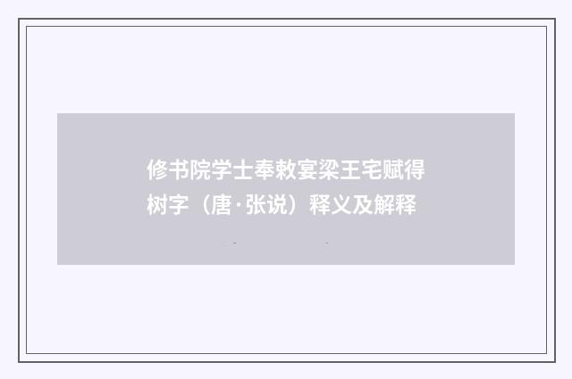 修书院学士奉敕宴梁王宅赋得树字（唐·张说）释义及解释