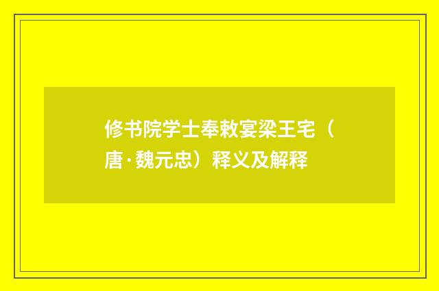 修书院学士奉敕宴梁王宅（唐·魏元忠）释义及解释