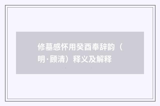 修墓感怀用癸酉奉辞韵（明·顾清）释义及解释