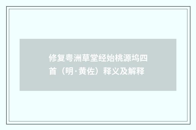 修复粤洲草堂经始桃源坞四首（明·黄佐）释义及解释