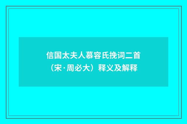 信国太夫人慕容氏挽词二首（宋·周必大）释义及解释