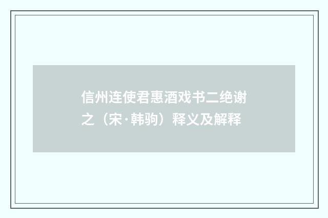 信州连使君惠酒戏书二绝谢之（宋·韩驹）释义及解释