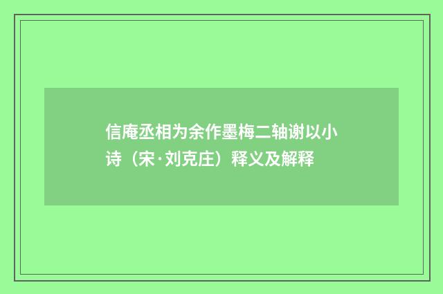 信庵丞相为余作墨梅二轴谢以小诗（宋·刘克庄）释义及解释