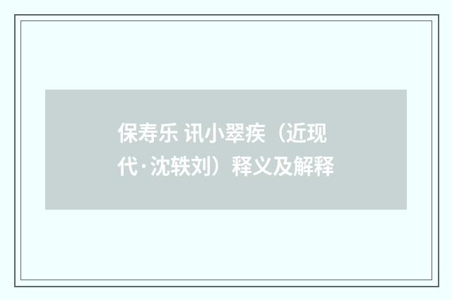 保寿乐 讯小翠疾（近现代·沈轶刘）释义及解释