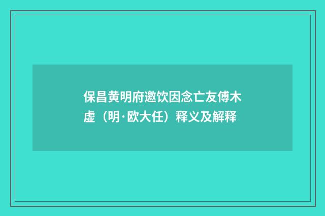 保昌黄明府邀饮因念亡友傅木虚（明·欧大任）释义及解释