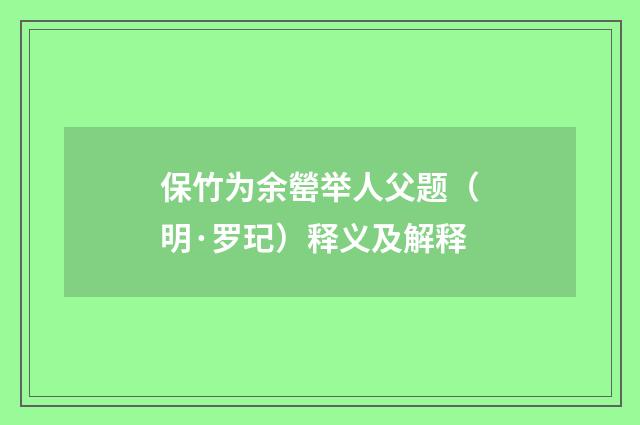 保竹为余罃举人父题（明·罗玘）释义及解释