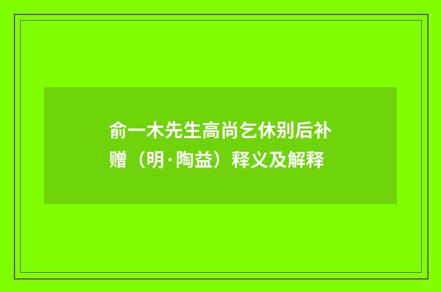 俞一木先生高尚乞休别后补赠（明·陶益）释义及解释