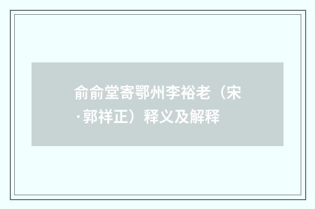 俞俞堂寄鄂州李裕老（宋·郭祥正）释义及解释