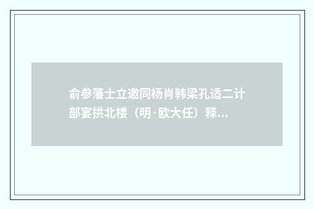 俞参藩士立邀同杨肖韩梁孔适二计部宴拱北楼（明·欧大任）释义及解释