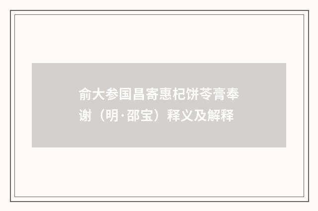 俞大参国昌寄惠杞饼苓膏奉谢（明·邵宝）释义及解释