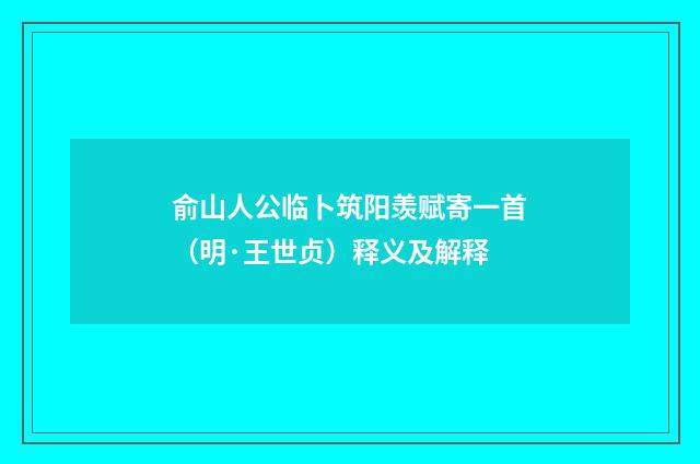 俞山人公临卜筑阳羡赋寄一首（明·王世贞）释义及解释