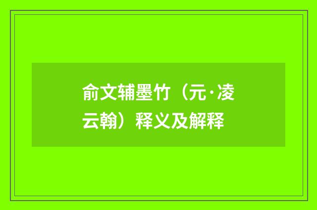 俞文辅墨竹（元·凌云翰）释义及解释