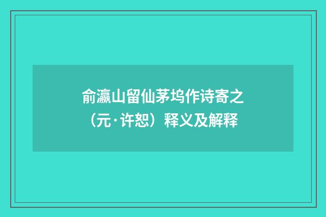 俞瀛山留仙茅坞作诗寄之（元·许恕）释义及解释