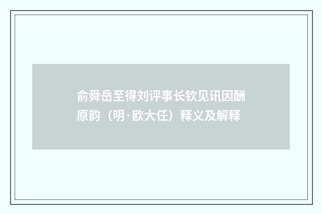 俞舜岳至得刘评事长钦见讯因酬原韵（明·欧大任）释义及解释