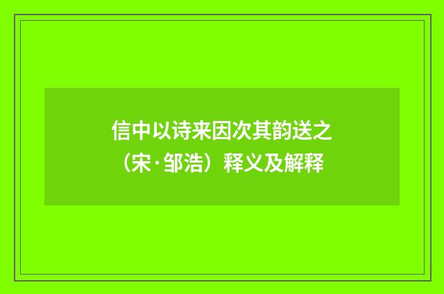 信中以诗来因次其韵送之（宋·邹浩）释义及解释