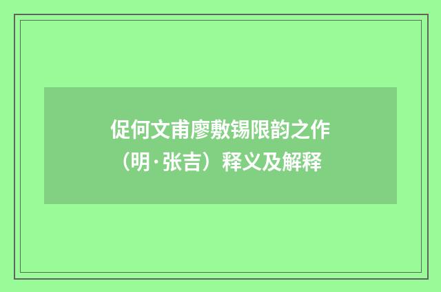促何文甫廖敷锡限韵之作（明·张吉）释义及解释