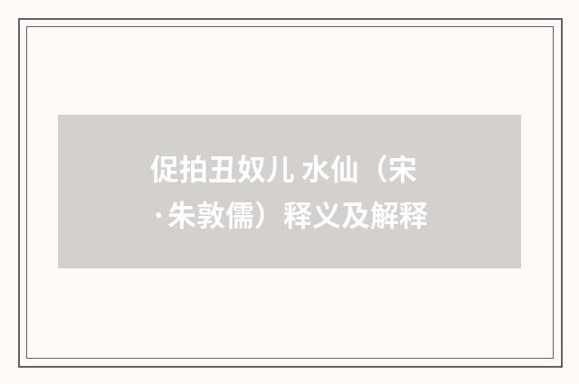 促拍丑奴儿 水仙（宋·朱敦儒）释义及解释