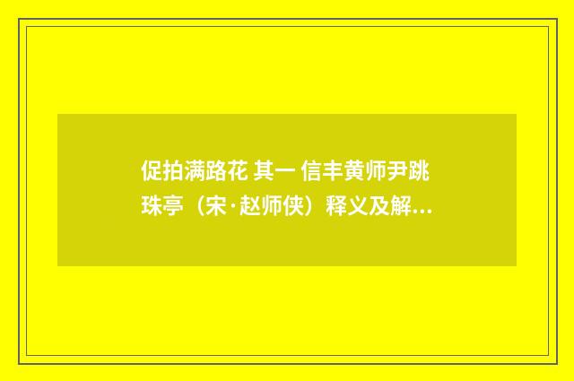 促拍满路花 其一 信丰黄师尹跳珠亭（宋·赵师侠）释义及解释