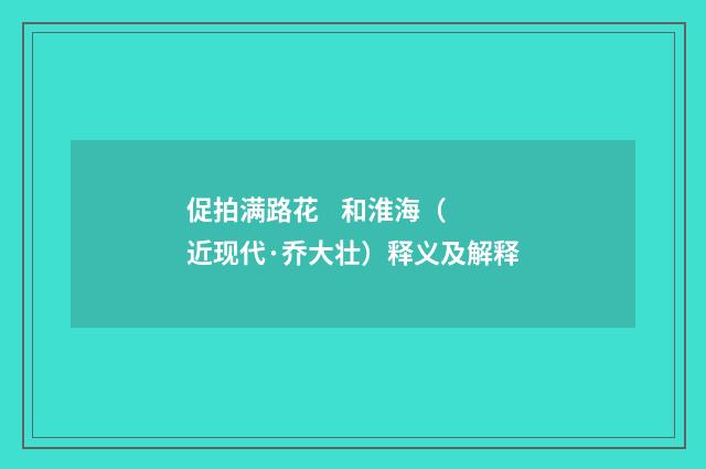 促拍满路花 和淮海（近现代·乔大壮）释义及解释