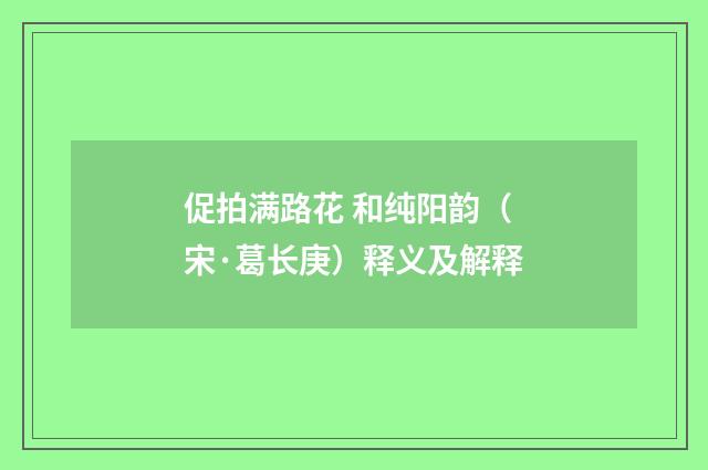 促拍满路花 和纯阳韵（宋·葛长庚）释义及解释