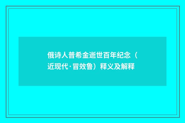 俄诗人普希金逝世百年纪念（近现代·冒效鲁）释义及解释