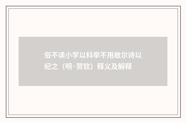 俗不读小学以科举不用故尔诗以纪之（明·贺钦）释义及解释