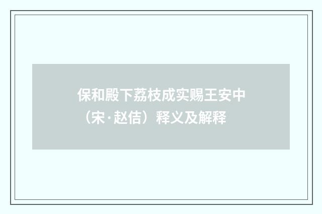 保和殿下荔枝成实赐王安中（宋·赵佶）释义及解释