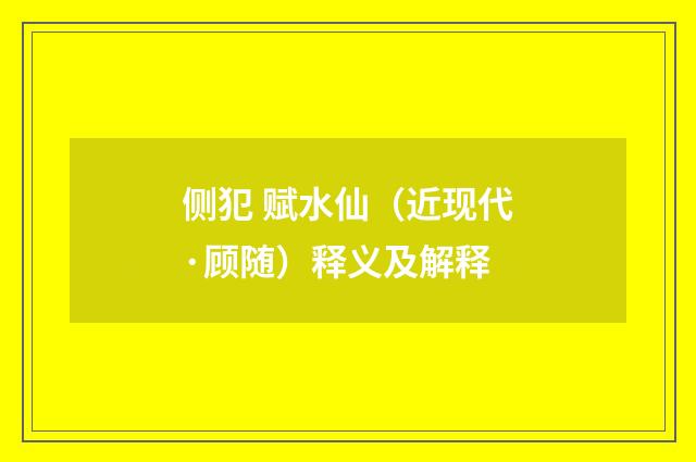 侧犯 赋水仙（近现代·顾随）释义及解释