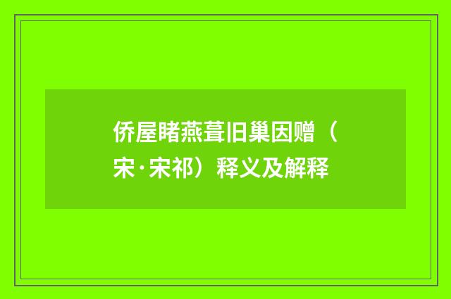 侨屋睹燕葺旧巢因赠（宋·宋祁）释义及解释