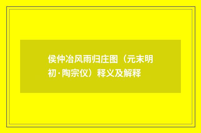 侯仲冶风雨归庄图（元末明初·陶宗仪）释义及解释
