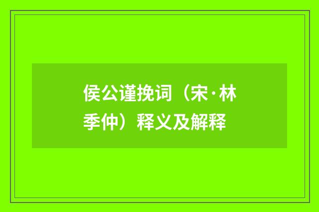 侯公谨挽词（宋·林季仲）释义及解释