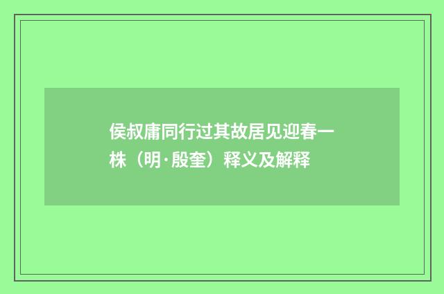 侯叔庸同行过其故居见迎春一株（明·殷奎）释义及解释