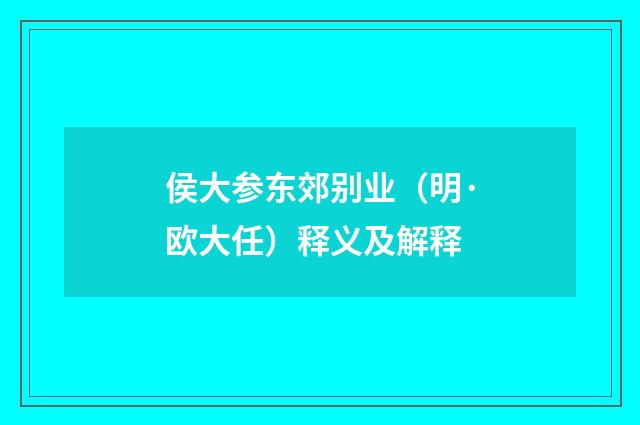 侯大参东郊别业（明·欧大任）释义及解释