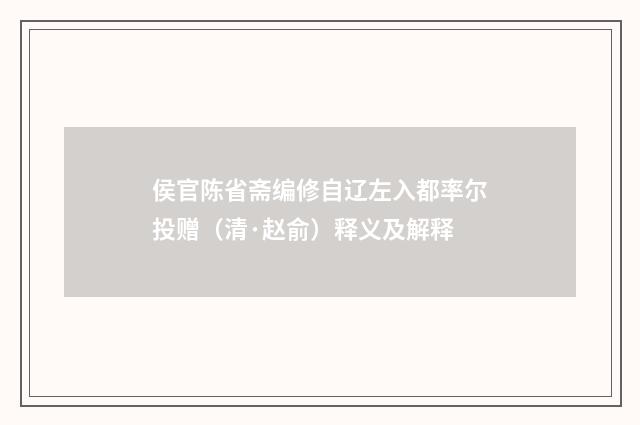 侯官陈省斋编修自辽左入都率尔投赠（清·赵俞）释义及解释