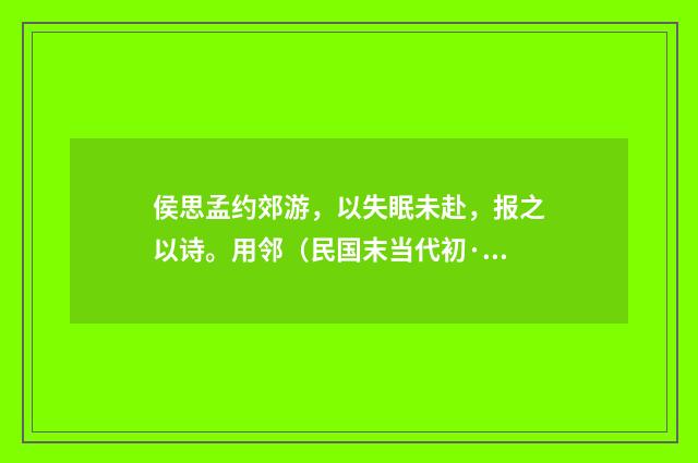 侯思孟约郊游，以失眠未赴，报之以诗。用邻（民国末当代初·饶宗颐）释义及解释