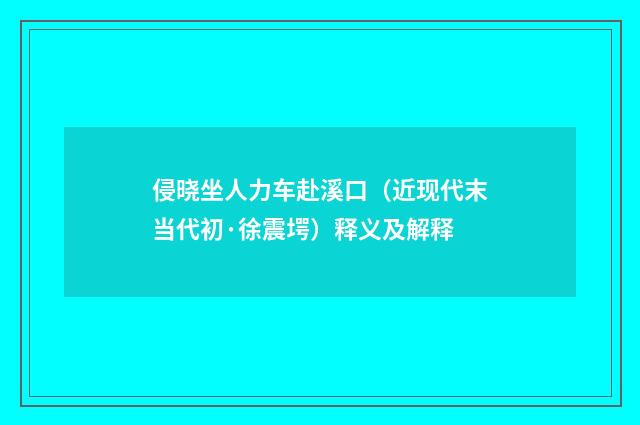 侵晓坐人力车赴溪口（近现代末当代初·徐震堮）释义及解释
