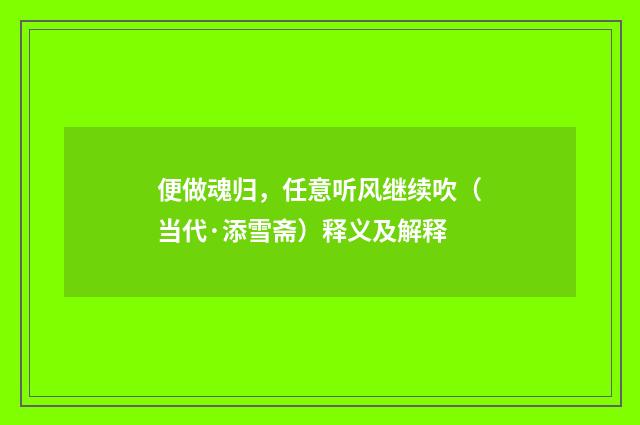 便做魂归，任意听风继续吹（当代·添雪斋）释义及解释