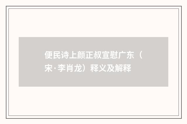 便民诗上颜正叔宣慰广东（宋·李肖龙）释义及解释