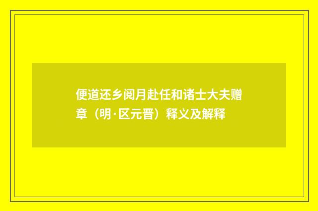 便道还乡阅月赴任和诸士大夫赠章（明·区元晋）释义及解释