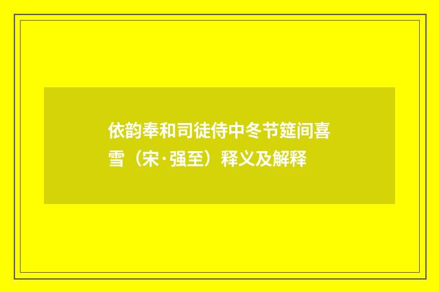 依韵奉和司徒侍中冬节筵间喜雪（宋·强至）释义及解释